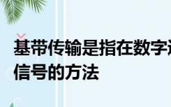 基带传输是指在数字通信信道上传输数字数据信号的方法