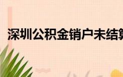 深圳公积金销户未结算说明手续已办完了吗