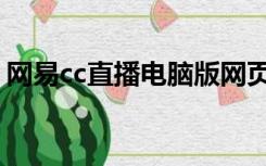 网易cc直播电脑版网页（网易cc直播电脑版）