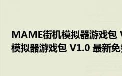 MAME街机模拟器游戏包 V1.0 最新免费版（MAME街机模拟器游戏包 V1.0 最新免费版功能简介）