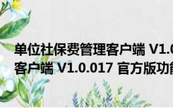 单位社保费管理客户端 V1.0.017 官方版（单位社保费管理客户端 V1.0.017 官方版功能简介）