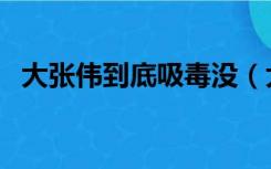 大张伟到底吸毒没（大张伟是真的吸毒吗）