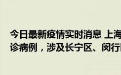 今日最新疫情实时消息 上海社会面新增2例新冠肺炎本土确诊病例，涉及长宁区、闵行区