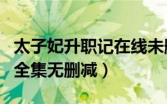 太子妃升职记在线未删减（太子妃升职记免费全集无删减）