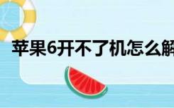 苹果6开不了机怎么解决（苹果6开不了机）