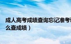 成人高考成绩查询忘记准考证号（成人高考准考证号忘了怎么查成绩）