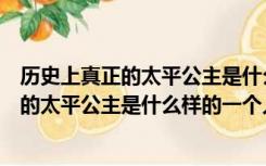 历史上真正的太平公主是什么样的一个人是谁（历史上真正的太平公主是什么样的一个人）