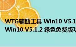 WTG辅助工具 Win10 V5.1.2 绿色免费版（WTG辅助工具 Win10 V5.1.2 绿色免费版功能简介）