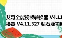 艾奇全能视频转换器 V4.11.327 钻石版（艾奇全能视频转换器 V4.11.327 钻石版功能简介）