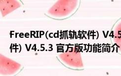 FreeRIP(cd抓轨软件) V4.5.3 官方版（FreeRIP(cd抓轨软件) V4.5.3 官方版功能简介）