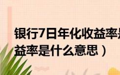 银行7日年化收益率是什么意思（7日年化收益率是什么意思）