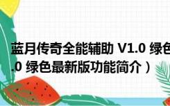 蓝月传奇全能辅助 V1.0 绿色最新版（蓝月传奇全能辅助 V1.0 绿色最新版功能简介）