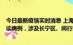 今日最新疫情实时消息 上海社会面新增2例新冠肺炎本土确诊病例，涉及长宁区、闵行区