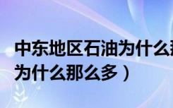 中东地区石油为什么那么多呢（中东地区石油为什么那么多）