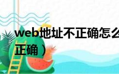 web地址不正确怎么办（怎么确保web地址正确）