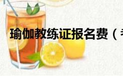 瑜伽教练证报名费（考瑜伽教练证多少钱）