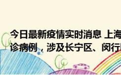 今日最新疫情实时消息 上海社会面新增2例新冠肺炎本土确诊病例，涉及长宁区、闵行区