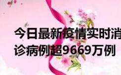 今日最新疫情实时消息 美国累计新冠肺炎确诊病例超9669万例