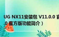 UG NX11安装包 V11.0.0 官方版（UG NX11安装包 V11.0.0 官方版功能简介）