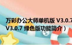 万彩办公大师单机版 V3.0.7 绿色版（万彩办公大师单机版 V3.0.7 绿色版功能简介）