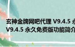 玄神金牌网吧代理 V9.4.5 永久免费版（玄神金牌网吧代理 V9.4.5 永久免费版功能简介）