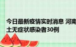 今日最新疫情实时消息 河南昨日新增本土确诊病例8例，本土无症状感染者30例