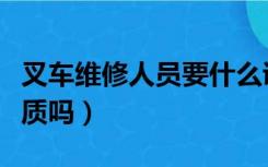 叉车维修人员要什么证（叉车维修保养需要资质吗）