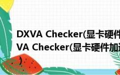 DXVA Checker(显卡硬件加速检测) V3.15.3 官方版（DXVA Checker(显卡硬件加速检测) V3.15.3 官方版功能简介）