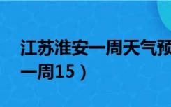 江苏淮安一周天气预报15天（淮安天气预报一周15）