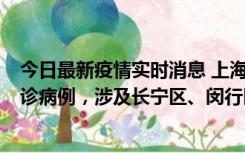 今日最新疫情实时消息 上海社会面新增2例新冠肺炎本土确诊病例，涉及长宁区、闵行区