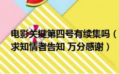 电影关键第四号有续集吗（关键第四号 还会不会出第二部 求知情者告知 万分感谢）