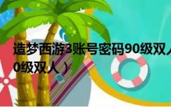 造梦西游3账号密码90级双人（造梦西游3好号和密码真的90级双人）