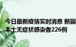 今日最新疫情实时消息 新疆乌鲁木齐新增本土确诊病例6例、本土无症状感染者226例