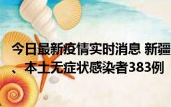 今日最新疫情实时消息 新疆10月8日新增本土确诊病例53例、本土无症状感染者383例