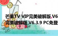 芒果TV VIP完美破解版 V6.3.9 PC免登陆版（芒果TV VIP完美破解版 V6.3.9 PC免登陆版功能简介）