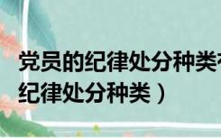 党员的纪律处分种类有警告严重警告（党员的纪律处分种类）