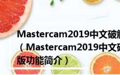 Mastercam2019中文破解版 V21.0.17350.0 64位免费版（Mastercam2019中文破解版 V21.0.17350.0 64位免费版功能简介）