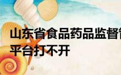 山东省食品药品监督管理局企业行政许可服务平台打不开