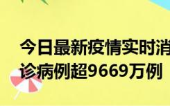 今日最新疫情实时消息 美国累计新冠肺炎确诊病例超9669万例