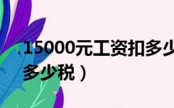 15000元工资扣多少税费（15000元工资扣多少税）