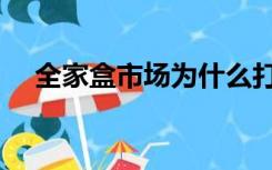 全家盒市场为什么打不开（全家盒市场）