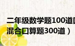 二年级数学题100道口算混合题（二年级数学混合口算题300道）