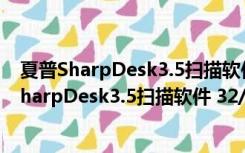 夏普SharpDesk3.5扫描软件 32/64位 最新免费版（夏普SharpDesk3.5扫描软件 32/64位 最新免费版功能简介）