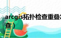 arcgis拓扑检查重叠怎么修改（arcgis拓扑检查）