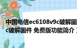 中国电信ec6108v9c破解固件 免费版（中国电信ec6108v9c破解固件 免费版功能简介）