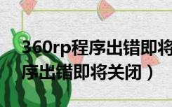 360rp程序出错即将关闭,要紧吗（360rp程序出错即将关闭）