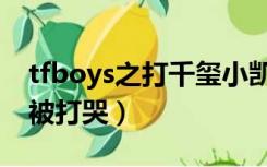 tfboys之打千玺小凯也心疼（tfboys王俊凯被打哭）