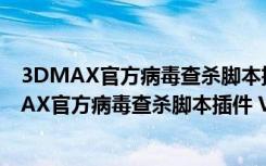 3DMAX官方病毒查杀脚本插件 V2022 最新免费版（3DMAX官方病毒查杀脚本插件 V2022 最新免费版功能简介）