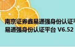 南京证券鑫易通强身份认证平台 V6.52 官方版（南京证券鑫易通强身份认证平台 V6.52 官方版功能简介）