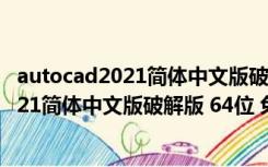 autocad2021简体中文版破解版 64位 免费版（autocad2021简体中文版破解版 64位 免费版功能简介）